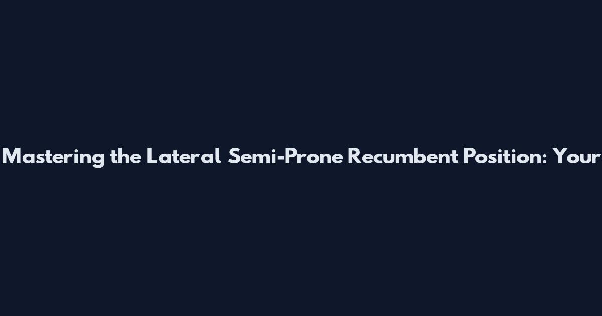 Mastering the Lateral Semi-Prone Recumbent Position: Your