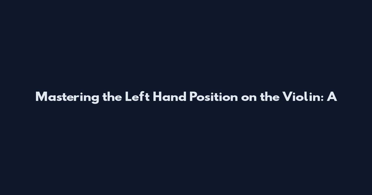 Mastering the Left Hand Position on the Violin: A