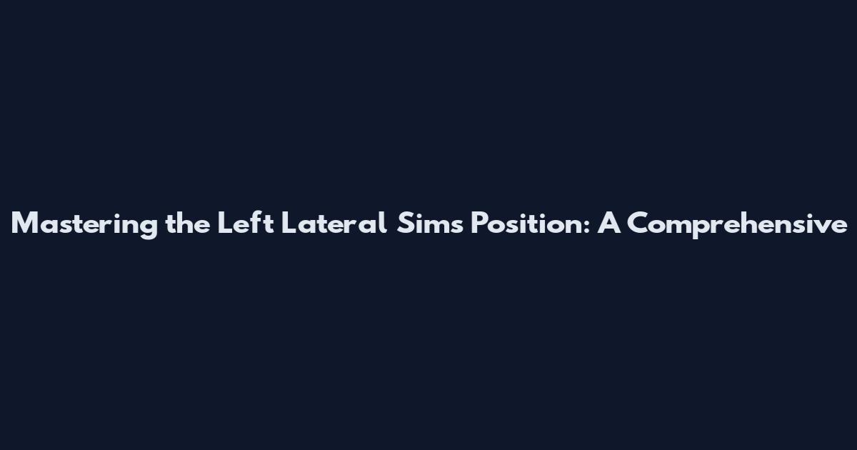 Mastering the Left Lateral Sims Position: A Comprehensive