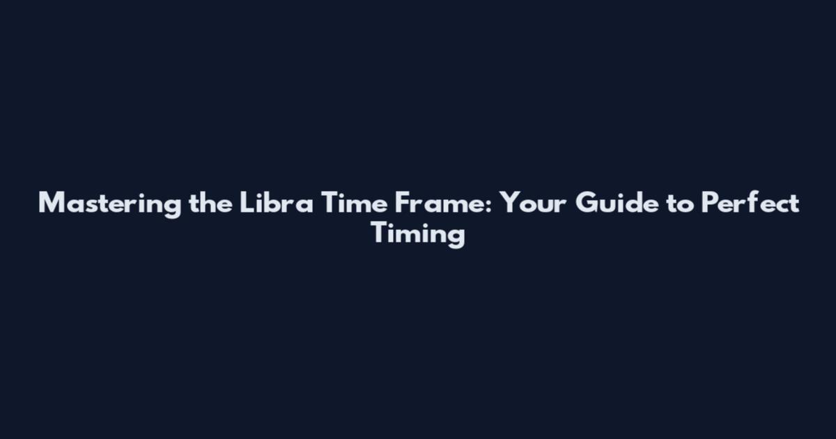 Mastering the Libra Time Frame: Your Guide to Perfect Timing