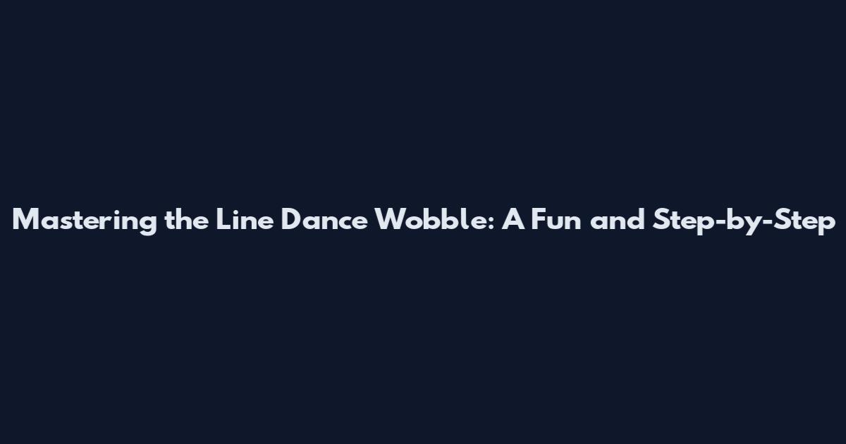Mastering the Line Dance Wobble: A Fun and Step-by-Step