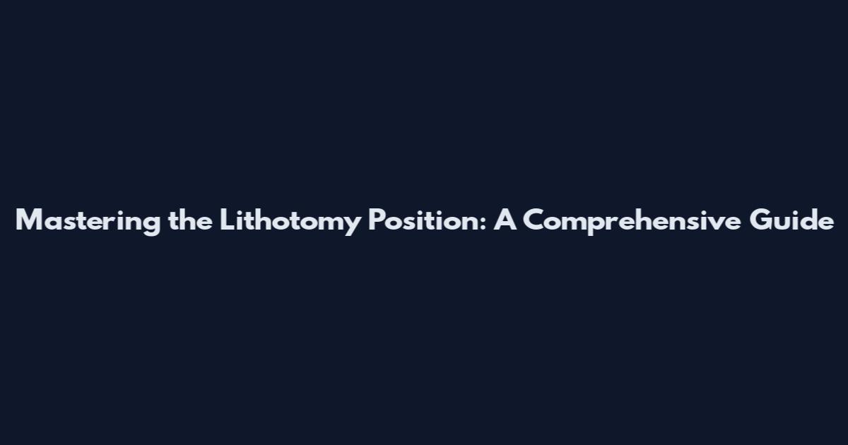 Mastering the Lithotomy Position: A Comprehensive Guide