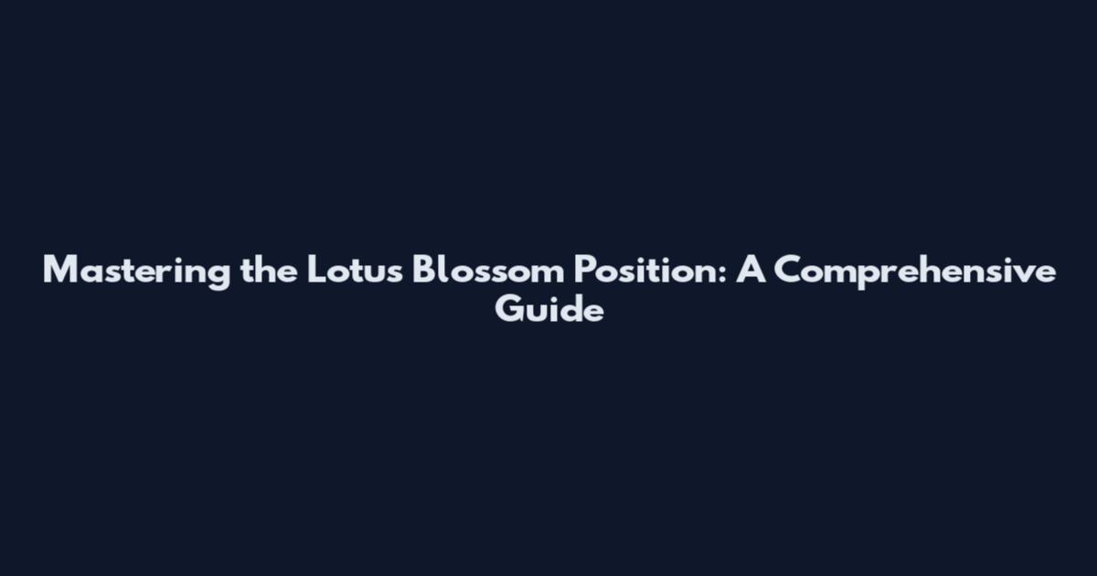 Mastering the Lotus Blossom Position: A Comprehensive Guide