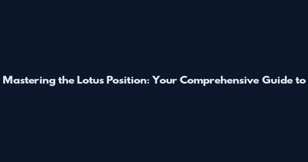 Mastering the Lotus Position: Your Comprehensive Guide to