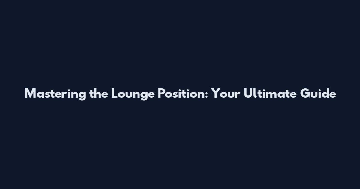 Mastering the Lounge Position: Your Ultimate Guide
