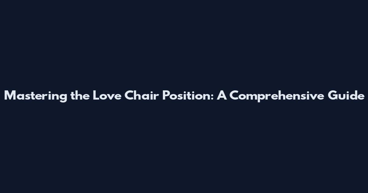 Mastering the Love Chair Position: A Comprehensive Guide