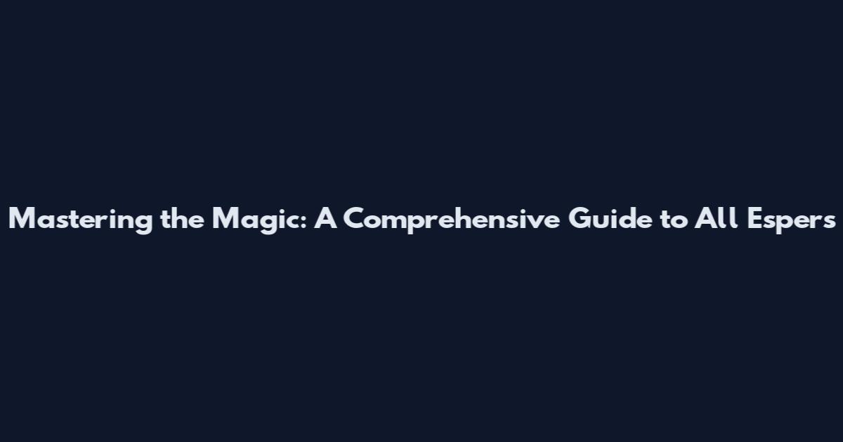 Mastering the Magic: A Comprehensive Guide to All Espers