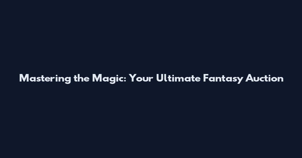 Mastering the Magic: Your Ultimate Fantasy Auction