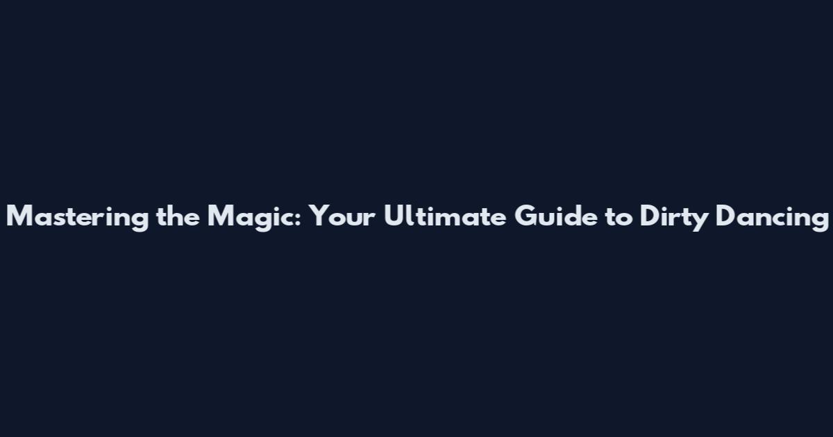 Mastering the Magic: Your Ultimate Guide to Dirty Dancing