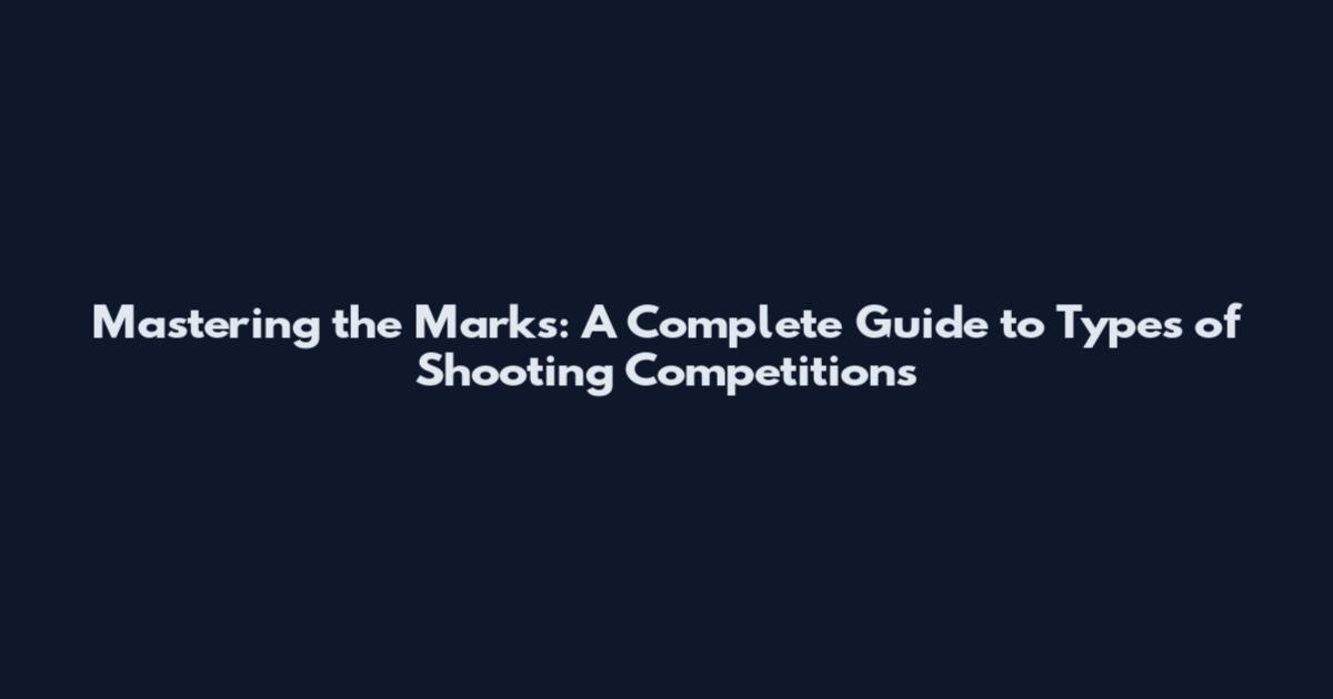 Mastering the Marks: A Complete Guide to Types of Shooting Competitions
