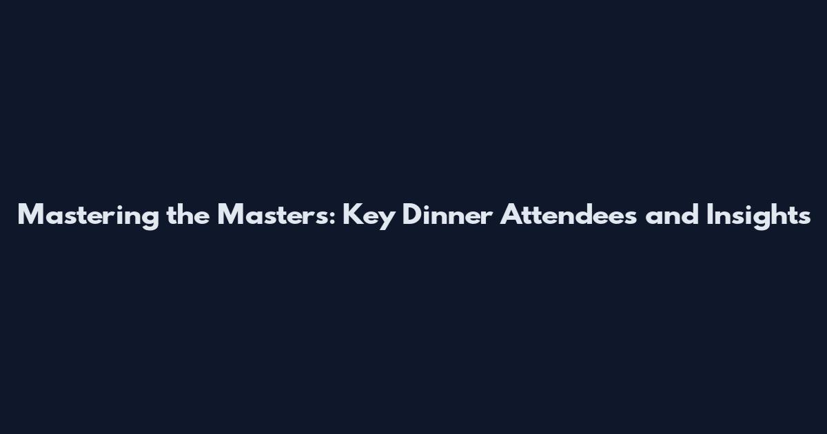 Mastering the Masters: Key Dinner Attendees and Insights