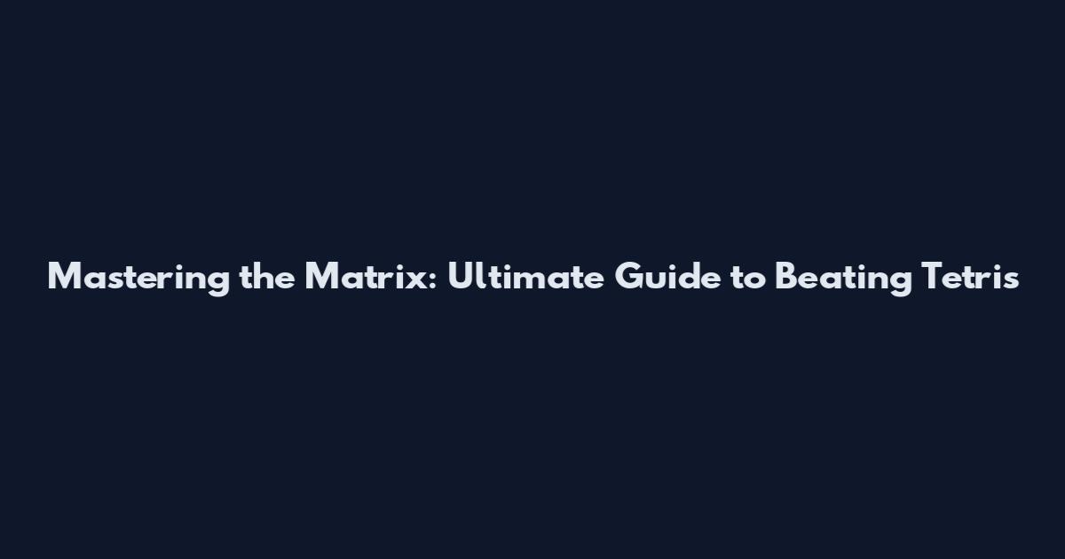 Mastering the Matrix: Ultimate Guide to Beating Tetris