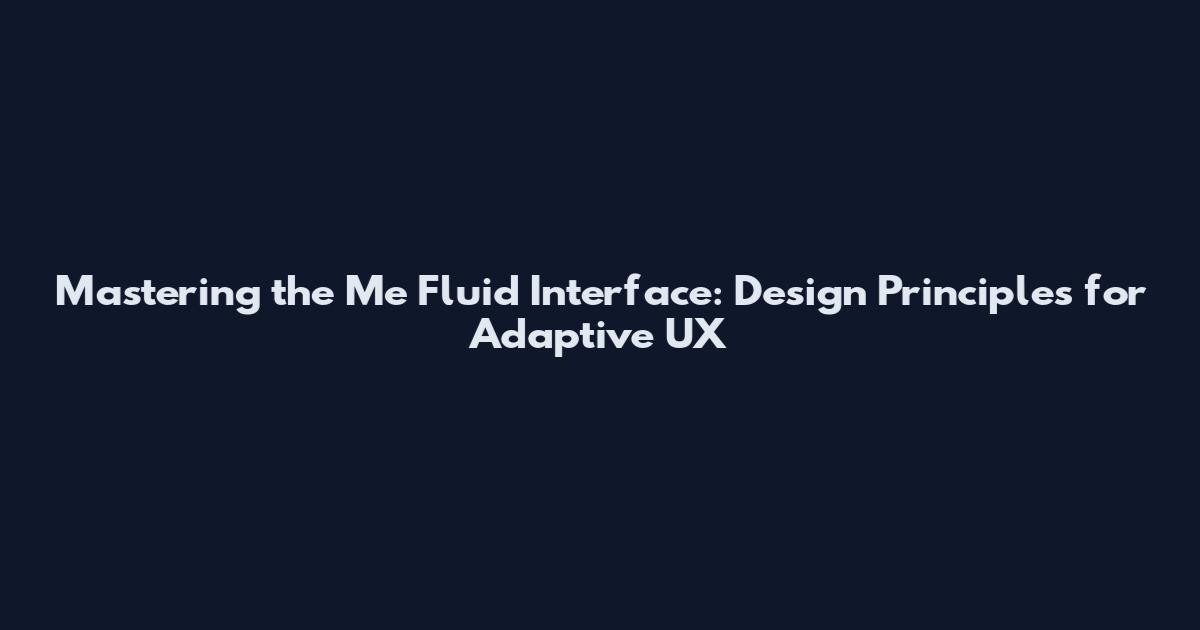 Mastering the Me Fluid Interface: Design Principles for Adaptive UX