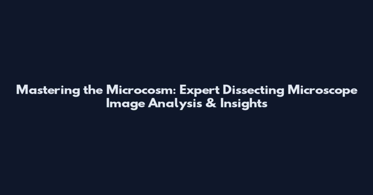 Mastering the Microcosm: Expert Dissecting Microscope Image Analysis & Insights