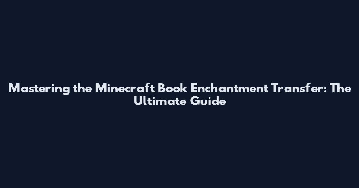 Mastering the Minecraft Book Enchantment Transfer: The Ultimate Guide