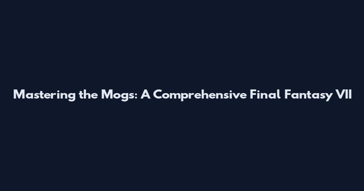 Mastering the Mogs: A Comprehensive Final Fantasy VII