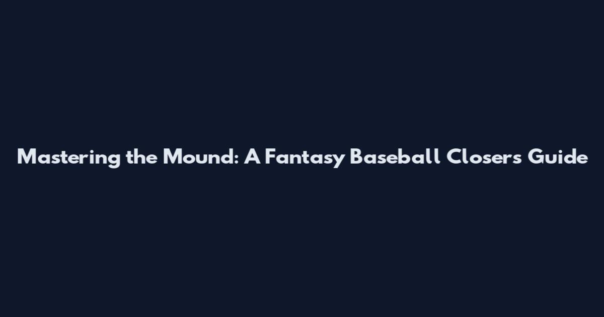 Mastering the Mound: A Fantasy Baseball Closer's Guide