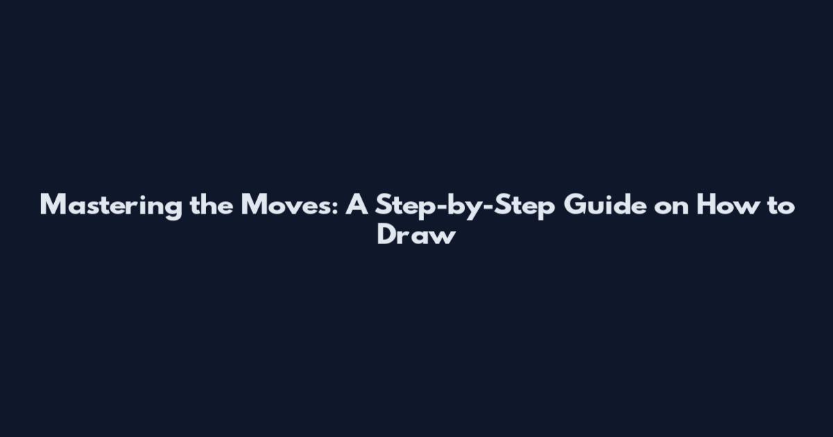Mastering the Moves: A Step-by-Step Guide on How to Draw