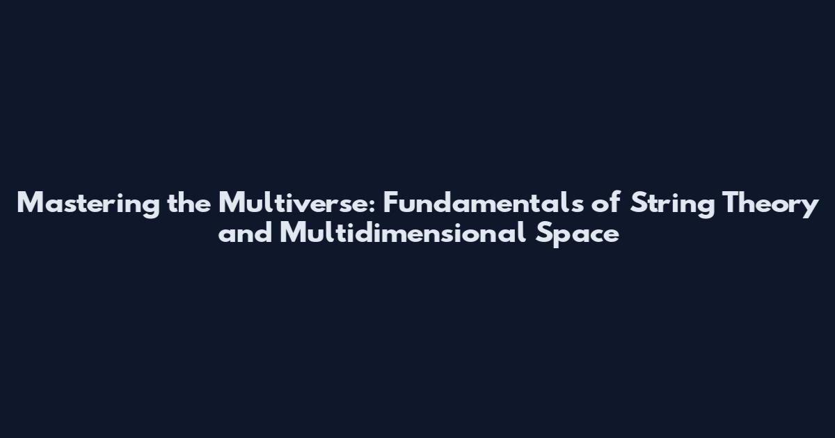 Mastering the Multiverse: Fundamentals of String Theory and Multidimensional Space