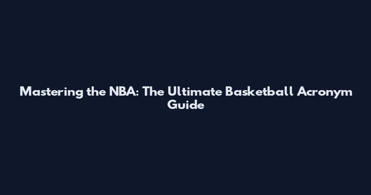 Mastering the NBA: The Ultimate Basketball Acronym Guide