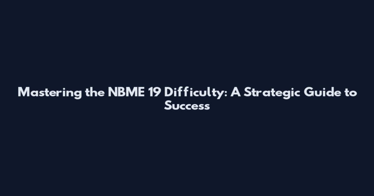 Mastering the NBME 19 Difficulty: A Strategic Guide to Success