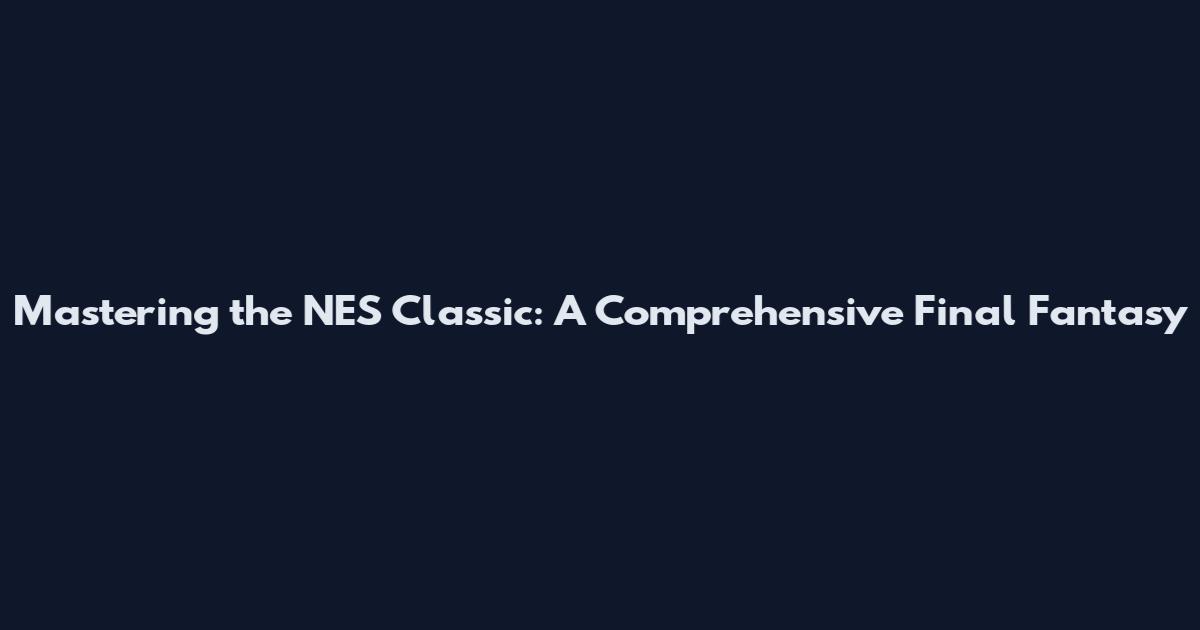 Mastering the NES Classic: A Comprehensive Final Fantasy
