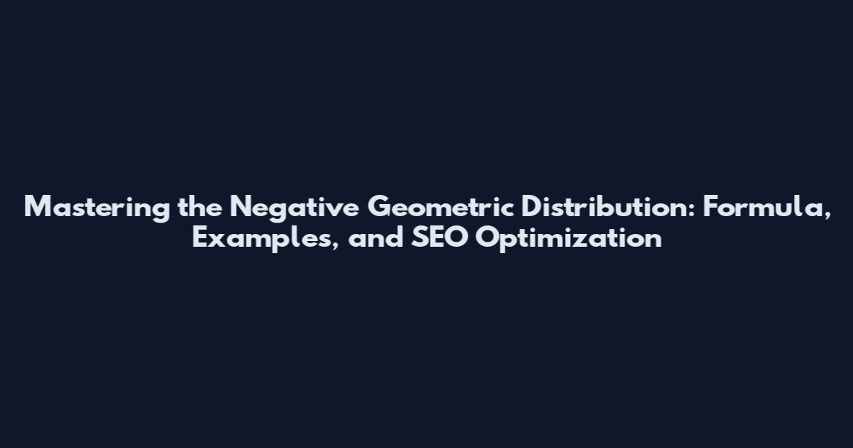 Mastering the Negative Geometric Distribution: Formula, Examples, and SEO Optimization