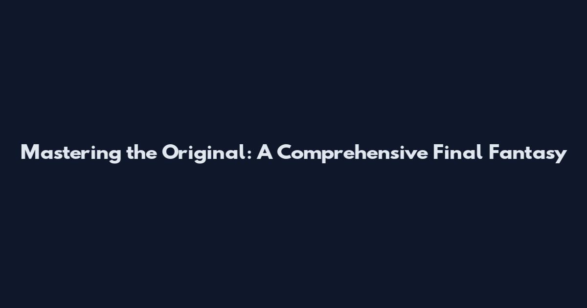 Mastering the Original: A Comprehensive Final Fantasy