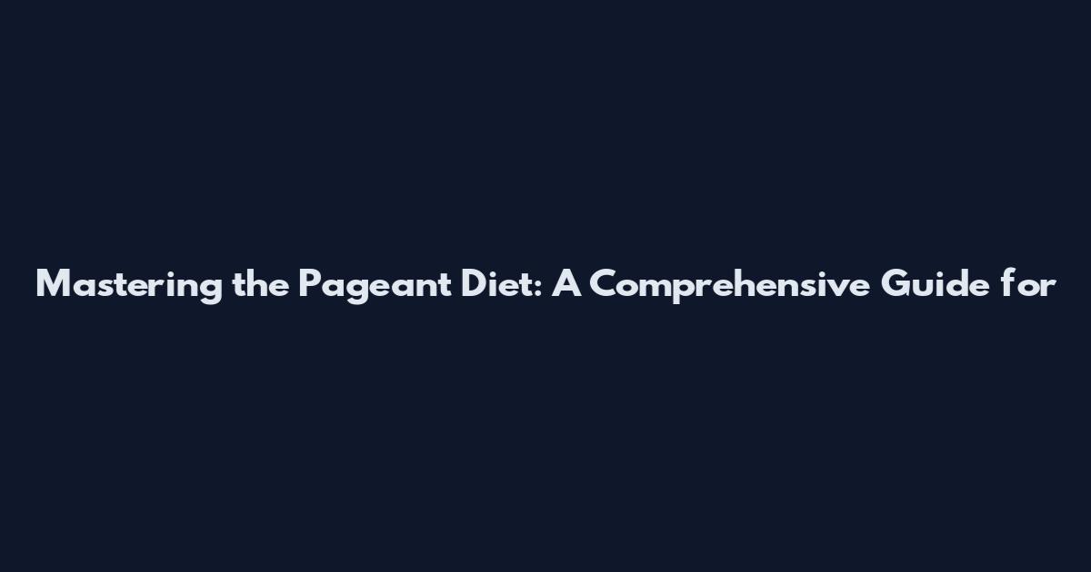 Mastering the Pageant Diet: A Comprehensive Guide for