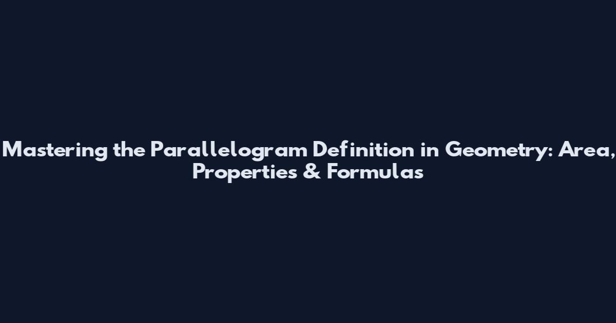 Mastering the Parallelogram Definition in Geometry: Area, Properties & Formulas