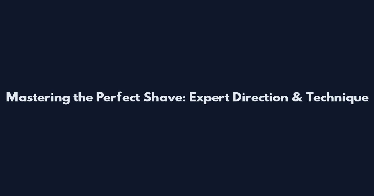 Mastering the Perfect Shave: Expert Direction & Technique