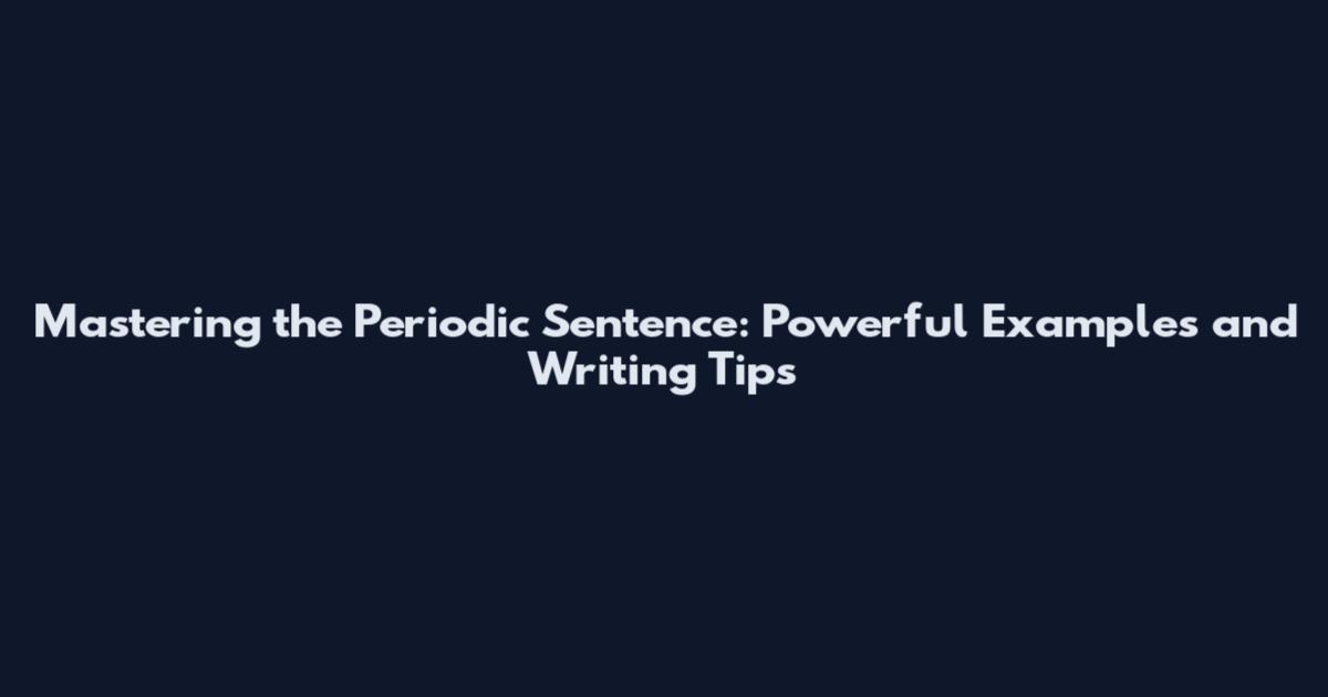 Mastering the Periodic Sentence: Powerful Examples and Writing Tips