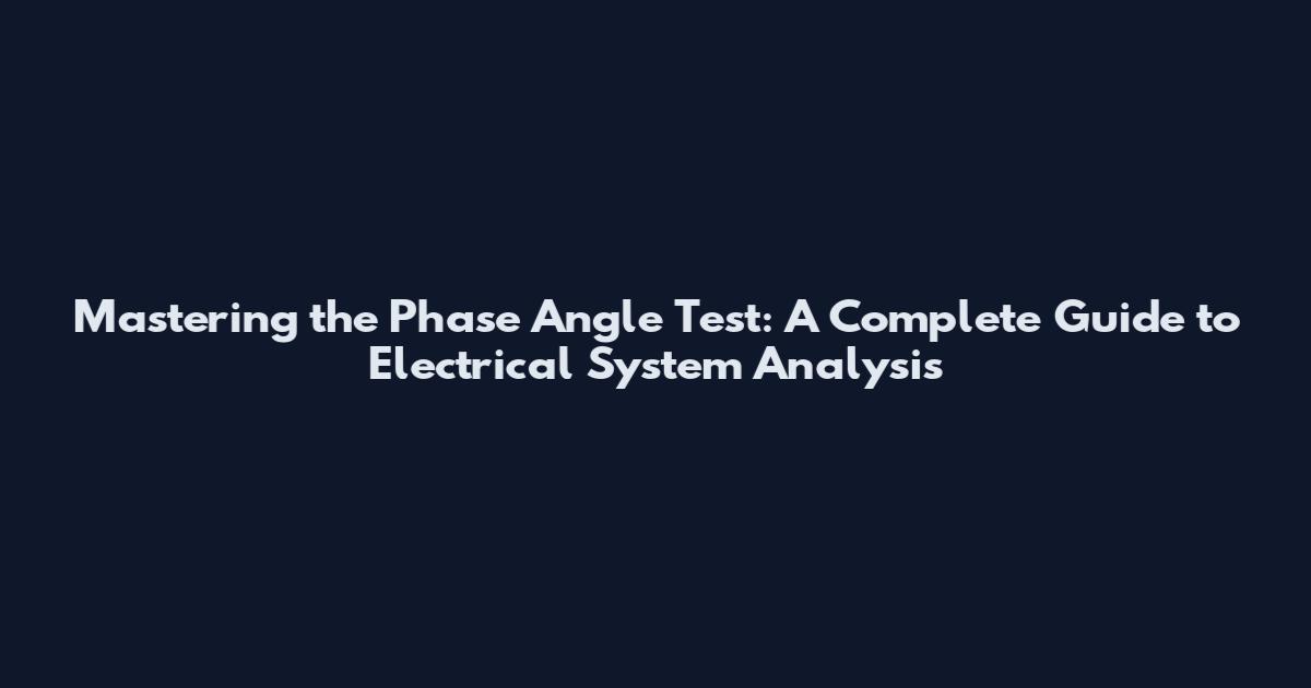 Mastering the Phase Angle Test: A Complete Guide to Electrical System Analysis