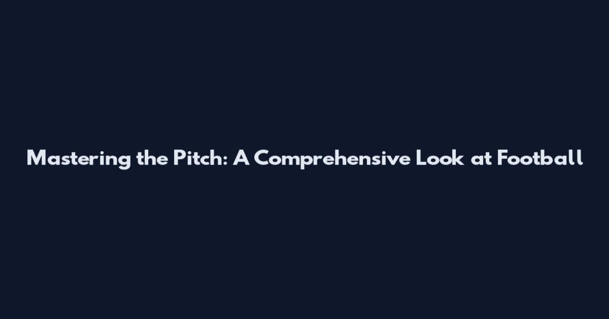 Mastering the Pitch: A Comprehensive Look at Football