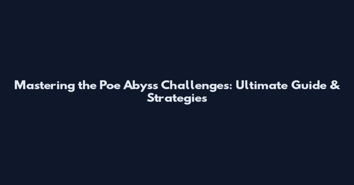 Mastering the Poe Abyss Challenges: Ultimate Guide & Strategies