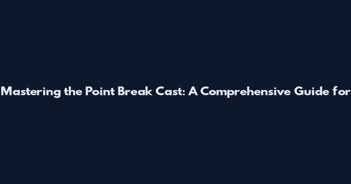 Mastering the Point Break Cast: A Comprehensive Guide for