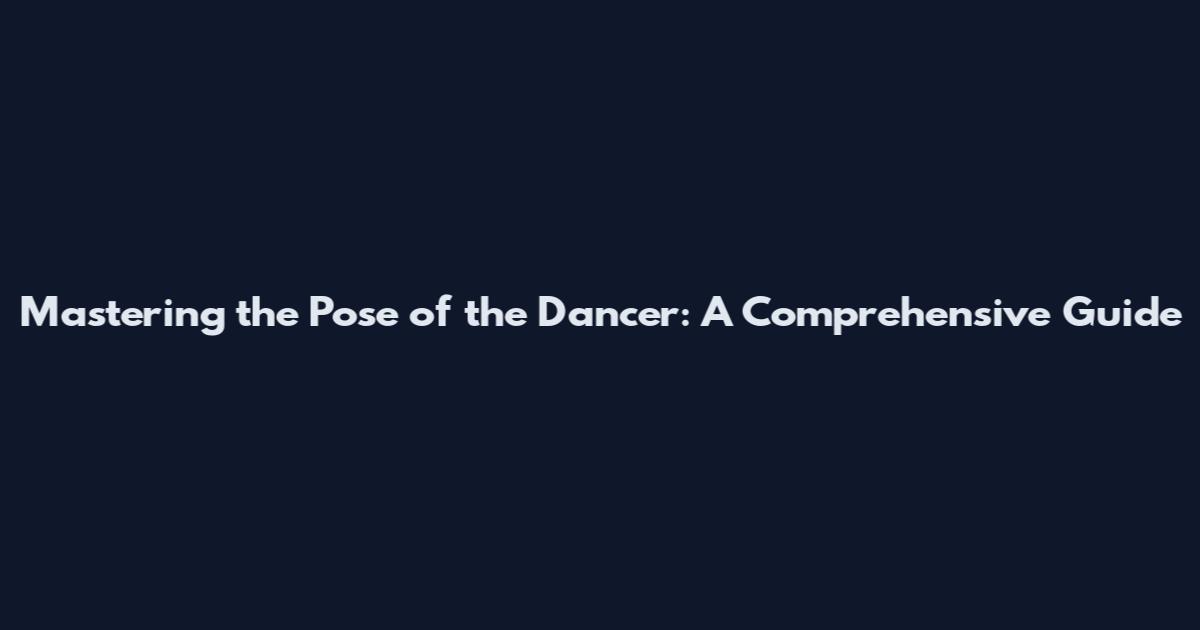 Mastering the Pose of the Dancer: A Comprehensive Guide