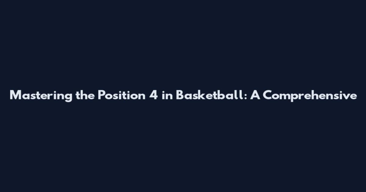 Mastering the Position 4 in Basketball: A Comprehensive