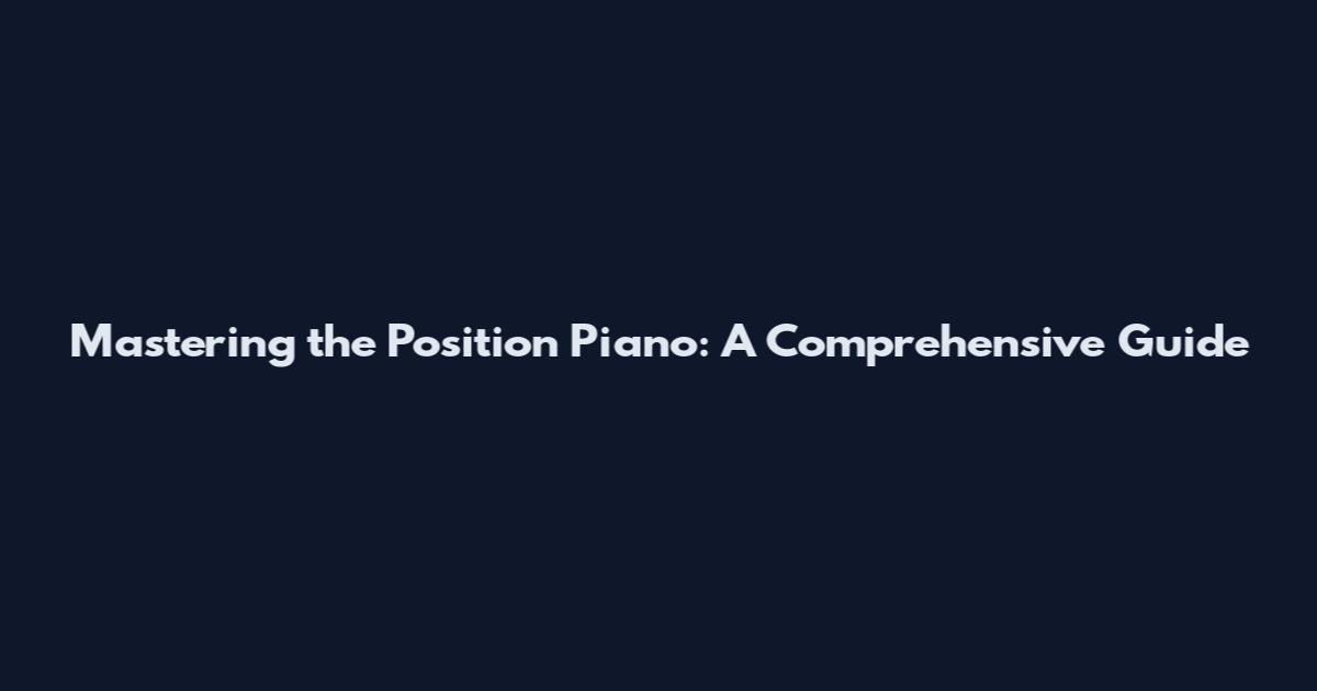Mastering the Position Piano: A Comprehensive Guide