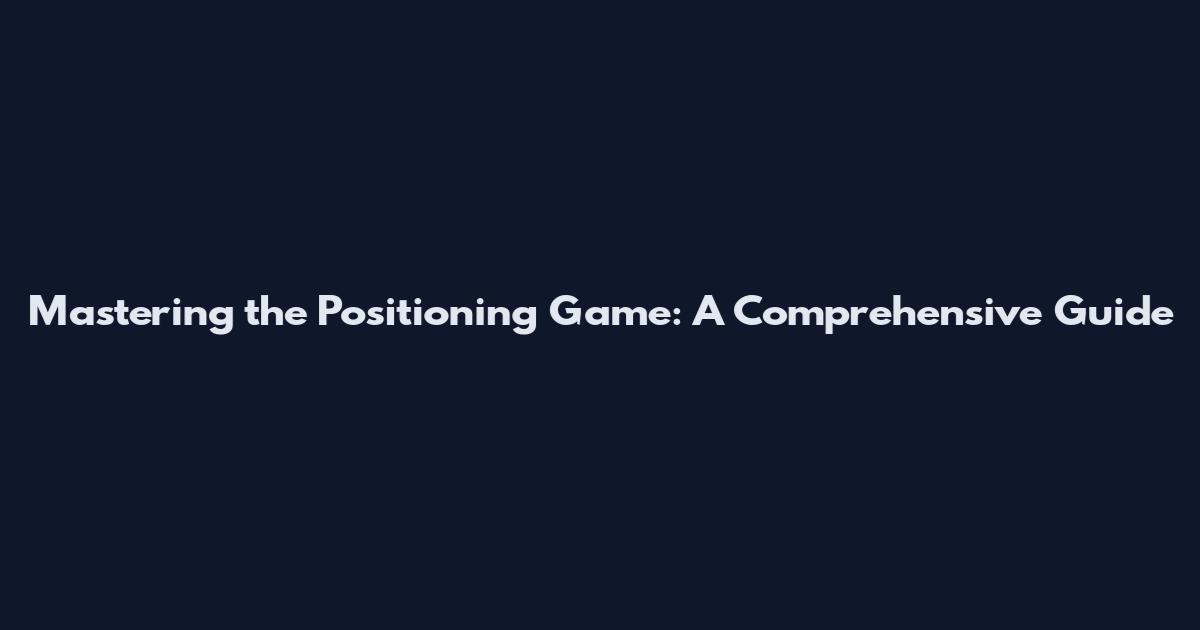 Mastering the Positioning Game: A Comprehensive Guide