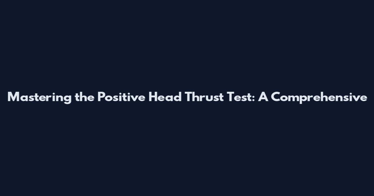 Mastering the Positive Head Thrust Test: A Comprehensive
