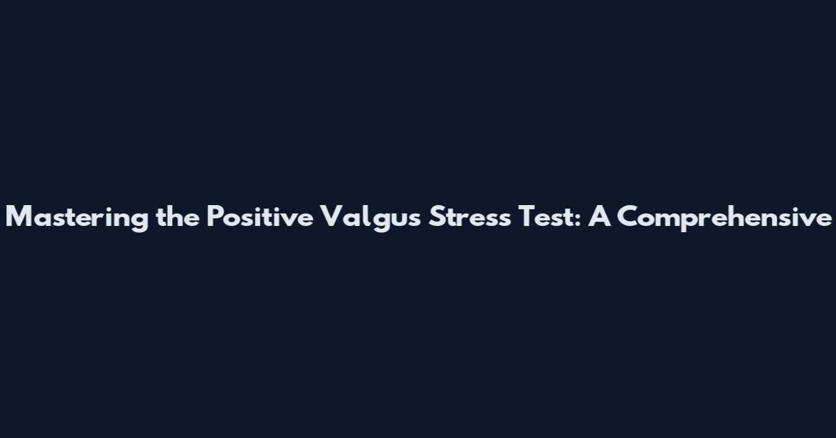 Mastering the Positive Valgus Stress Test: A Comprehensive