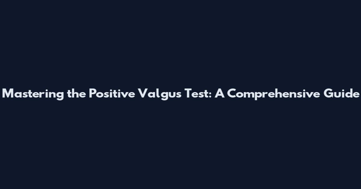 Mastering the Positive Valgus Test: A Comprehensive Guide