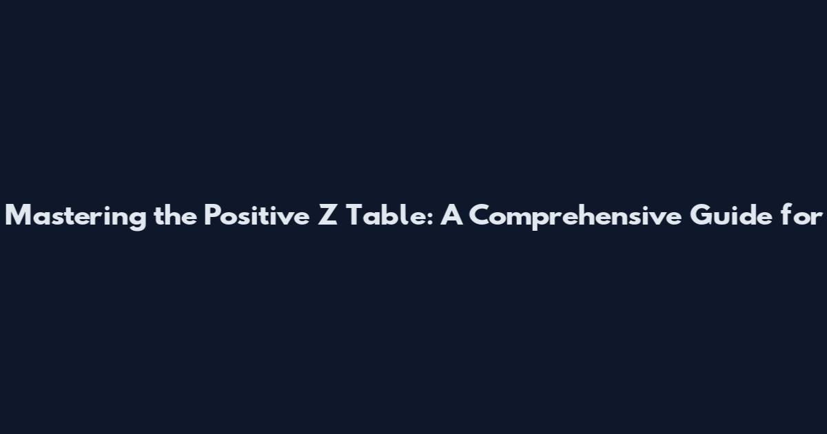 Mastering the Positive Z Table: A Comprehensive Guide for