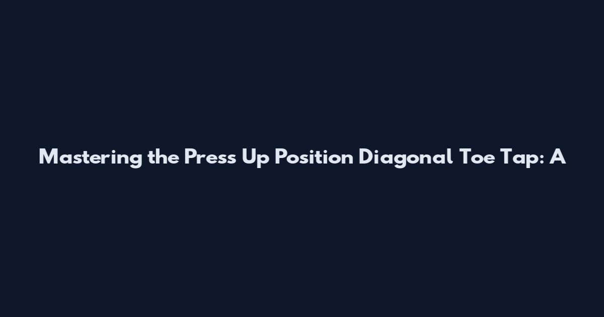 Mastering the Press Up Position Diagonal Toe Tap: A