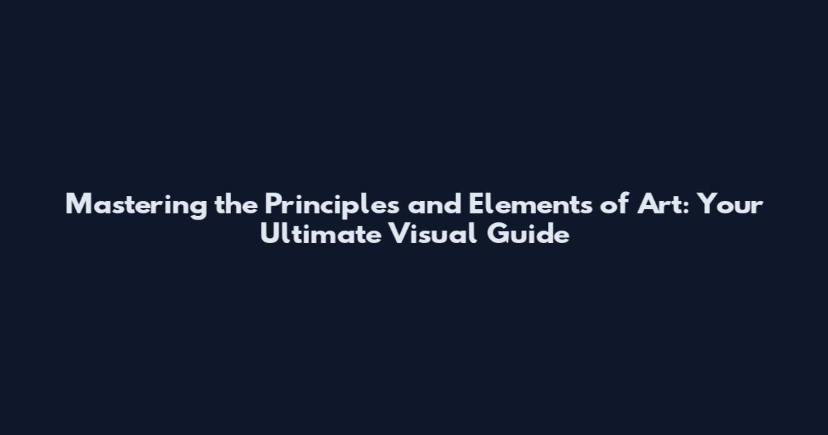 Mastering the Principles and Elements of Art: Your Ultimate Visual Guide