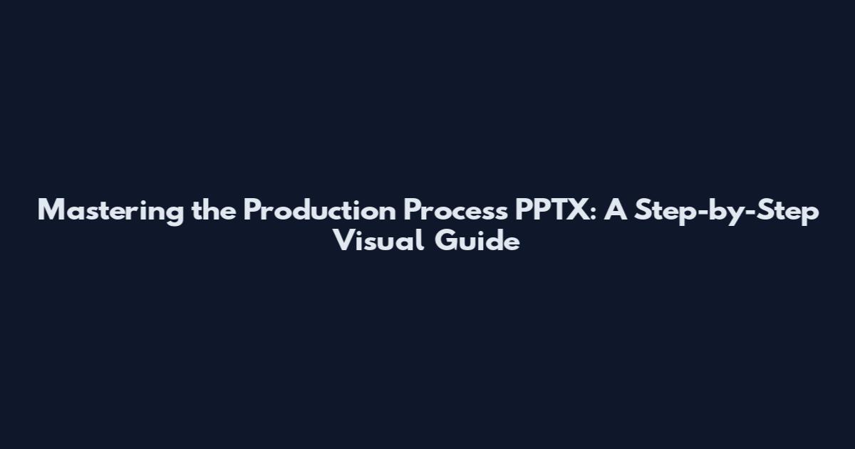 Mastering the Production Process PPTX: A Step-by-Step Visual Guide