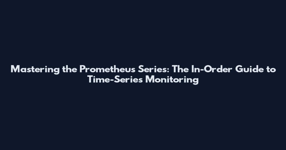 Mastering the Prometheus Series: The In-Order Guide to Time-Series Monitoring