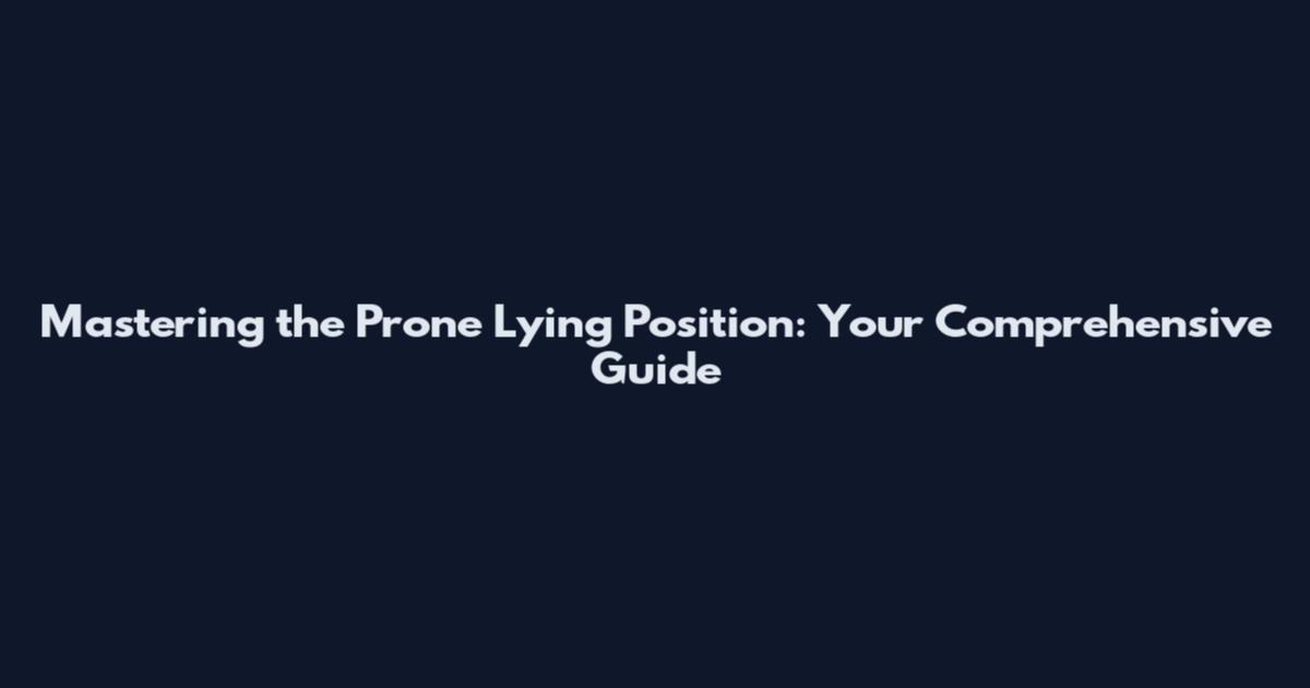 Mastering the Prone Lying Position: Your Comprehensive Guide