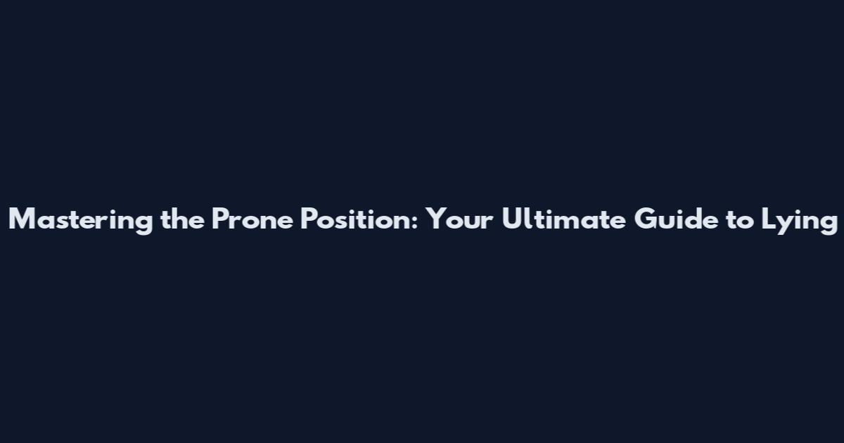 Mastering the Prone Position: Your Ultimate Guide to Lying